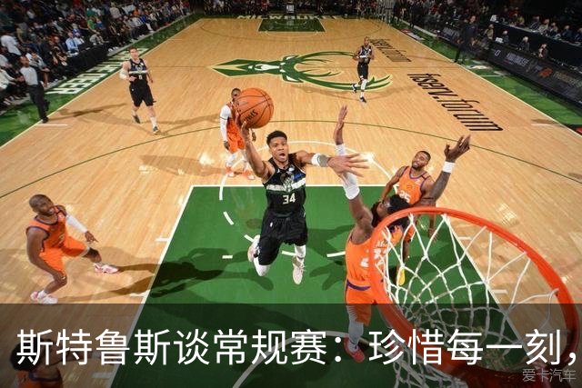斯特鲁斯谈常规赛：珍惜每一刻，永远保持竞争力